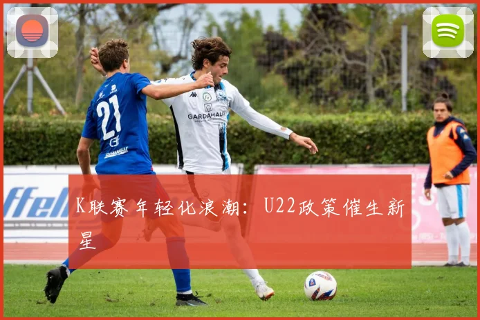 K联赛年轻化浪潮：U22政策催生新星