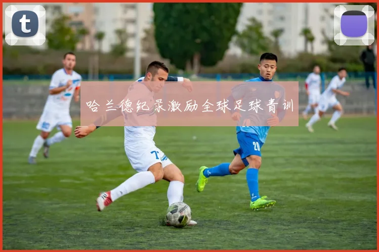 哈兰德纪录激励全球足球青训