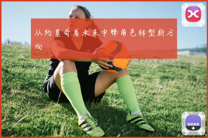 从约基奇看未来中锋角色转型新方向