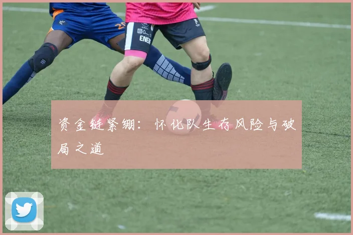 资金链紧绷：怀化队生存风险与破局之道