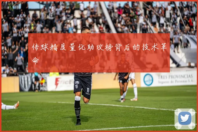 传球精度量化助攻榜背后的技术革命