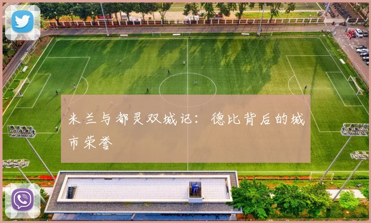 米兰与都灵双城记：德比背后的城市荣誉