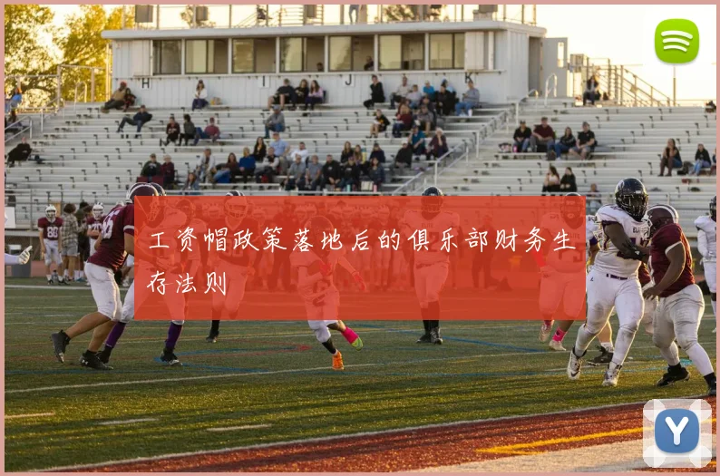工资帽政策落地后的俱乐部财务生存法则
