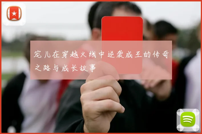 宠儿在穿越火线中逆袭成王的传奇之路与成长故事