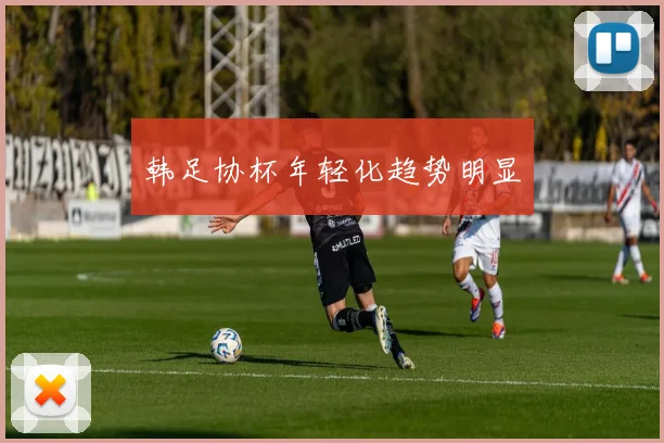 韩足协杯年轻化趋势明显
